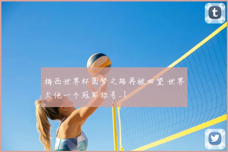 梅西世界杯圆梦之路再被回望 世界欠他一个冠军称号_1