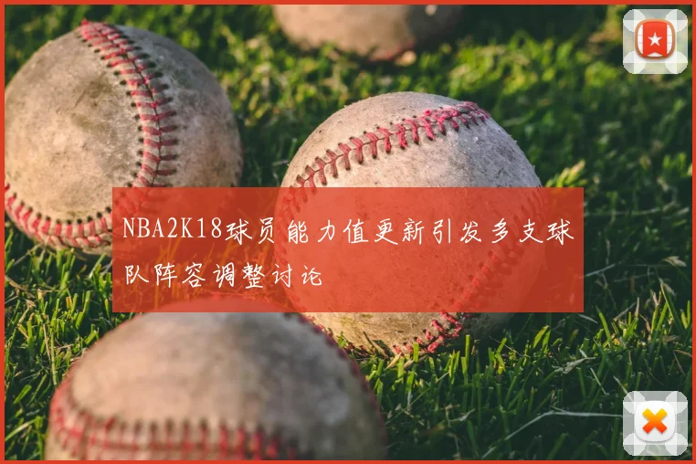 NBA2K18球员能力值更新引发多支球队阵容调整讨论