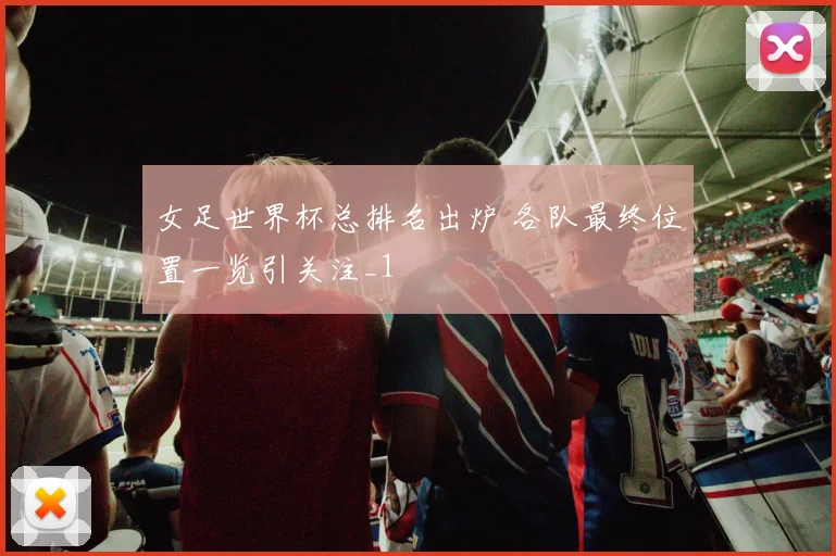 女足世界杯总排名出炉 各队最终位置一览引关注_1