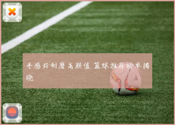 手感好耐磨高颜值 篮球推荐榜单揭晓