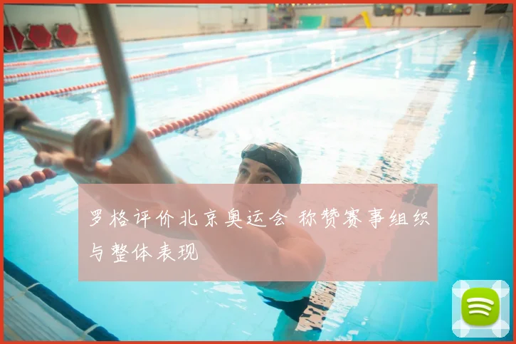 罗格评价北京奥运会 称赞赛事组织与整体表现
