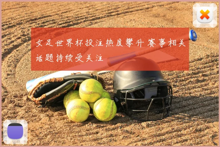 女足世界杯投注热度攀升 赛事相关话题持续受关注
