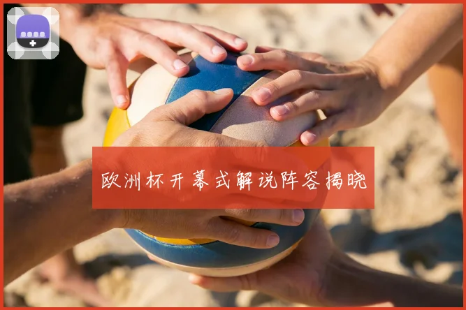 欧洲杯开幕式解说阵容揭晓