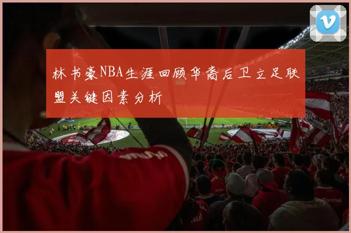林书豪NBA生涯回顾华裔后卫立足联盟关键因素分析