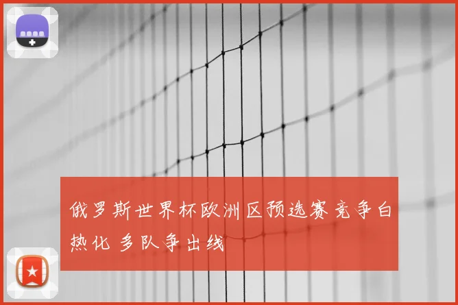 俄罗斯世界杯欧洲区预选赛竞争白热化 多队争出线