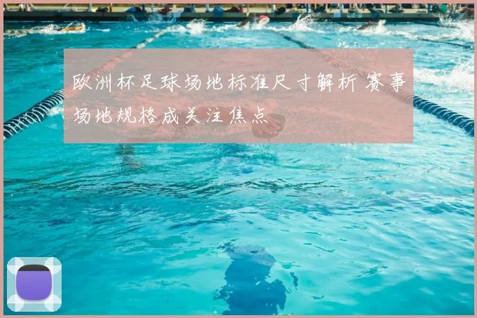 欧洲杯足球场地标准尺寸解析 赛事场地规格成关注焦点