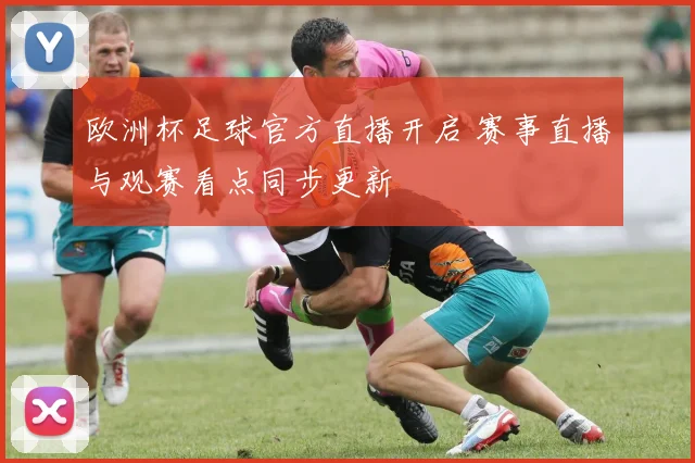 欧洲杯足球官方直播开启 赛事直播与观赛看点同步更新