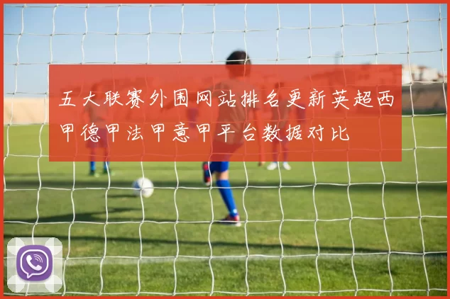 五大联赛外围网站排名更新英超西甲德甲法甲意甲平台数据对比