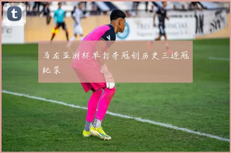 马龙亚洲杯单打夺冠创历史三连冠纪录