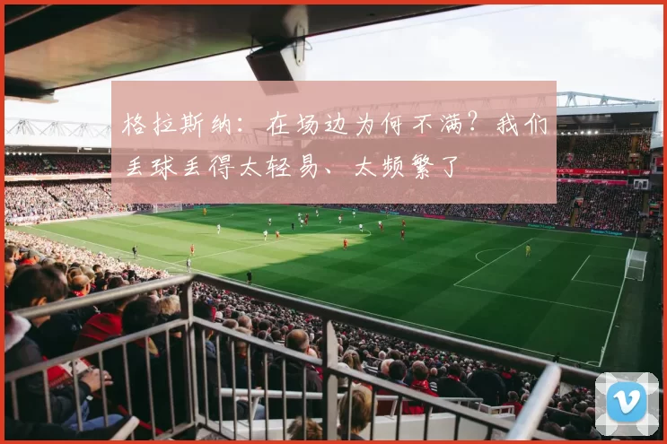 格拉斯纳：在场边为何不满？我们丢球丢得太轻易、太频繁了