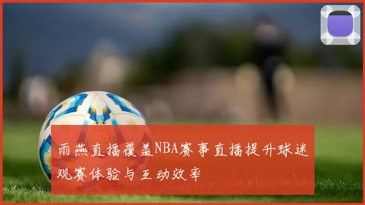 雨燕直播覆盖NBA赛事直播提升球迷观赛体验与互动效率